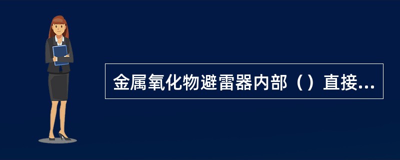 金属氧化物避雷器内部（）直接影响产品质量，是引起其爆炸事故的主要原因。