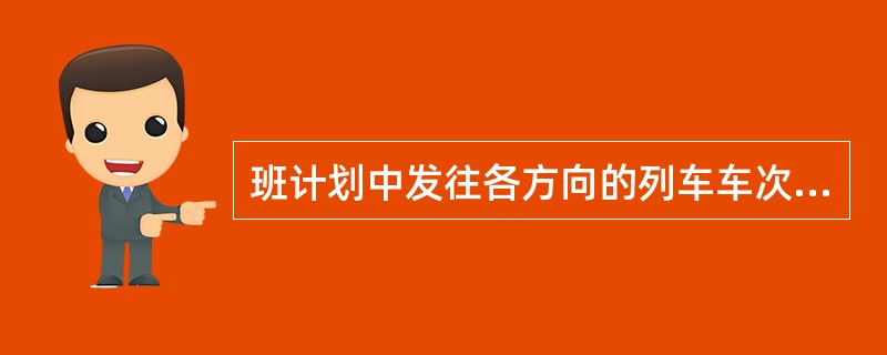 班计划中发往各方向的列车车次、时分、机车交路及型号、编组内容、车流来源等计划属（