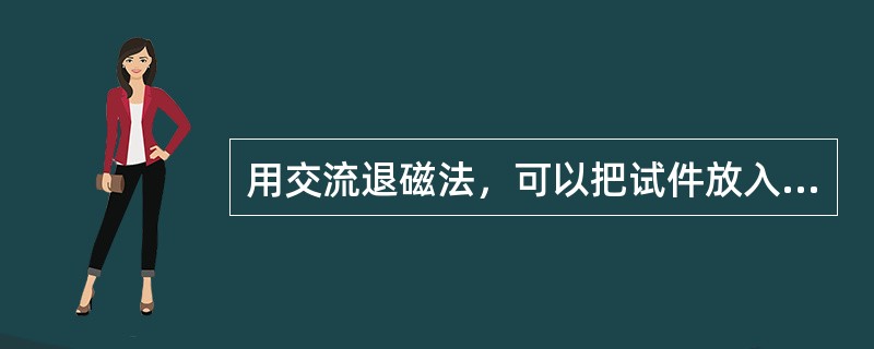 用交流退磁法，可以把试件放入交流电的线圈中，然后（）。