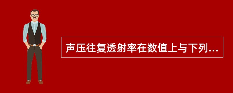 声压往复透射率在数值上与下列（）项相等。