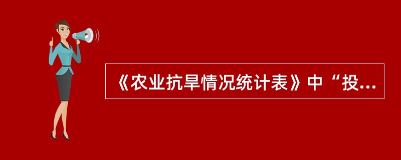 《农业抗旱情况统计表》中“投入抗旱人数”和“机动抗旱设备”指标解释？