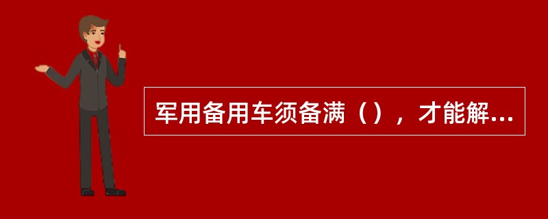 军用备用车须备满（），才能解除备用。