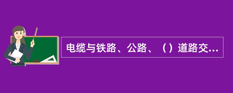 电缆与铁路、公路、（）道路交叉、引入建筑物或电缆入孔井时，应穿管保护。保护管长度