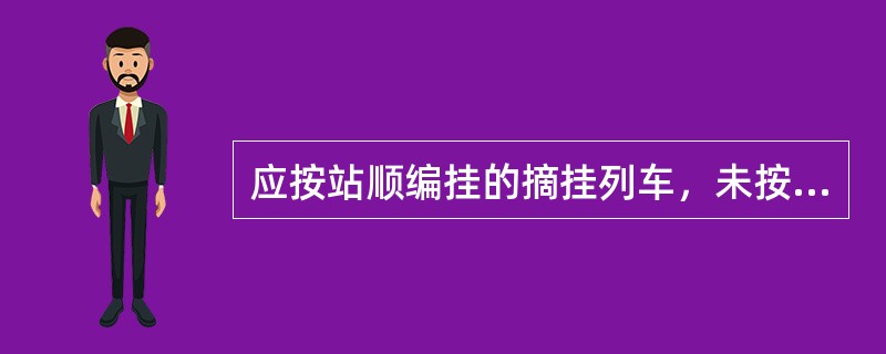 应按站顺编挂的摘挂列车，未按站顺编挂为违反列车编组计划。