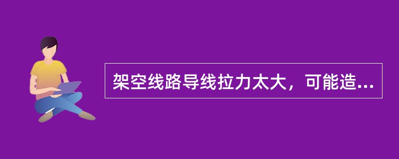 架空线路导线拉力太大，可能造成导线（）。