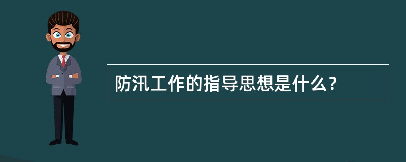 防汛工作的指导思想是什么？