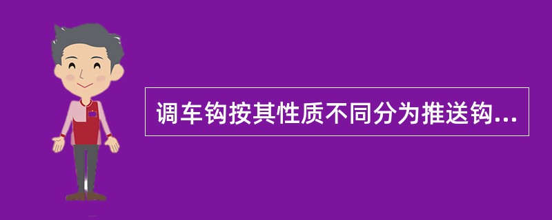 调车钩按其性质不同分为推送钩和溜放钩两种。