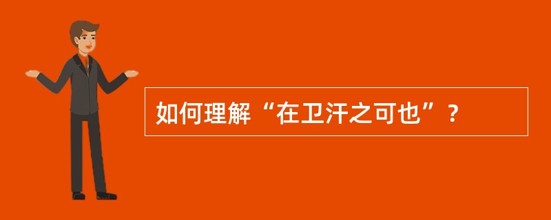 如何理解“在卫汗之可也”？