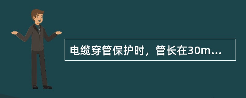 电缆穿管保护时，管长在30m及以上时，内径应不小于电缆外径的（）倍。