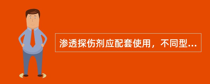 渗透探伤剂应配套使用，不同型号的渗透探伤剂（）。