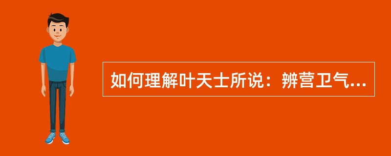 如何理解叶天士所说：辨营卫气血虽与伤寒同，若论治法则与伤寒大异也？