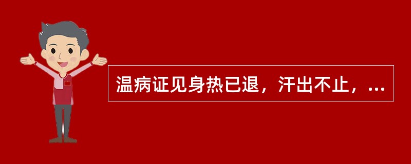 温病证见身热已退，汗出不止，喘喝欲脱，脉散大，治宜选用：（）