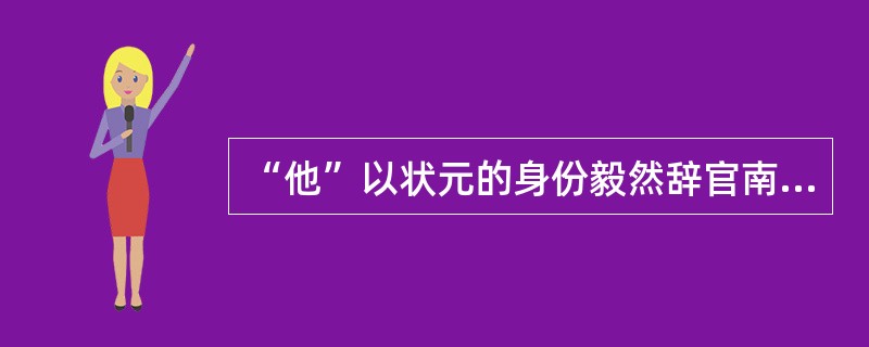 “他”以状元的身份毅然辞官南归，一生先后创办了大生纱厂等19个企业。“他”是（）