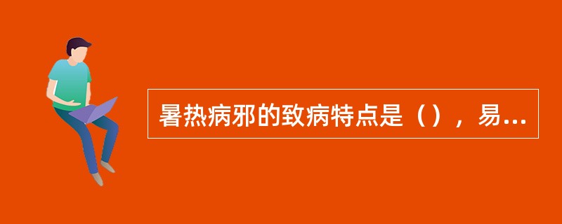 暑热病邪的致病特点是（），易于耗气伤津，易直中心包，闭窍动风，易于兼夹湿邪，郁阻