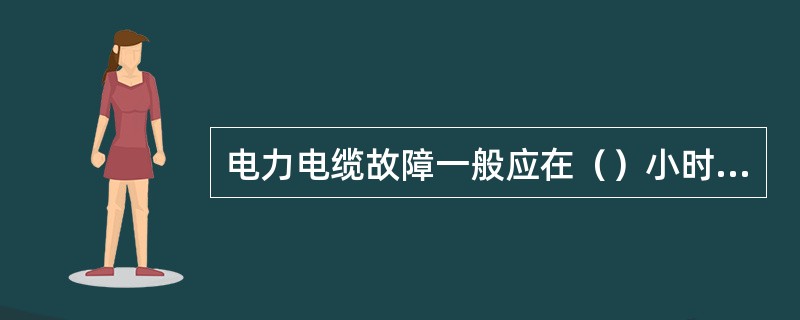 电力电缆故障一般应在（）小时内处理完毕，恢复正常运行。