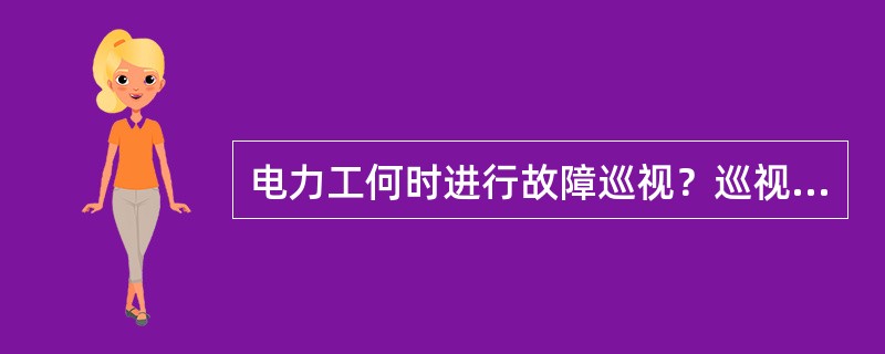 电力工何时进行故障巡视？巡视中应注意什么？