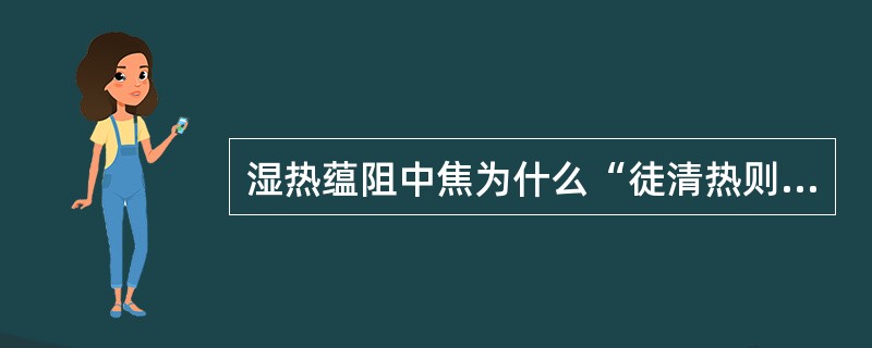 湿热蕴阻中焦为什么“徒清热则湿不退，徒祛湿则热愈炽”？此时应如何选方用药？