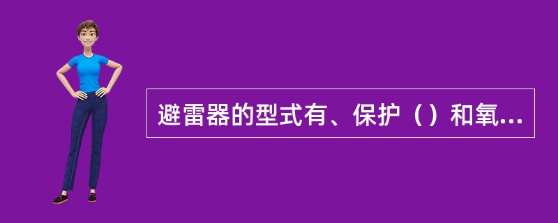 避雷器的型式有、保护（）和氧化锌等。