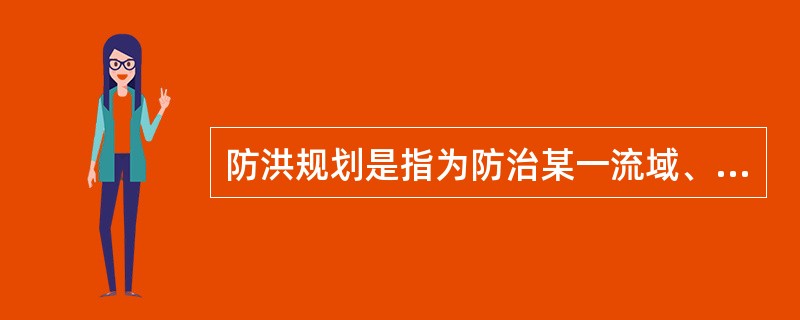 防洪规划是指为防治某一流域、河段或者区域的洪涝灾害而制定的总体部署，是江河、湖泊