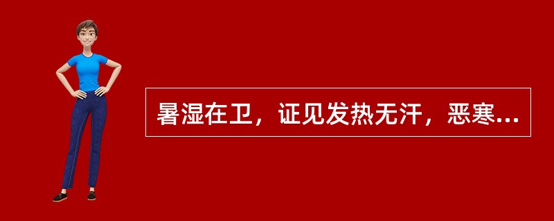 暑湿在卫，证见发热无汗，恶寒，甚则寒战，身形拘急，胸脘痞闷，心中烦，时有呕恶，苔