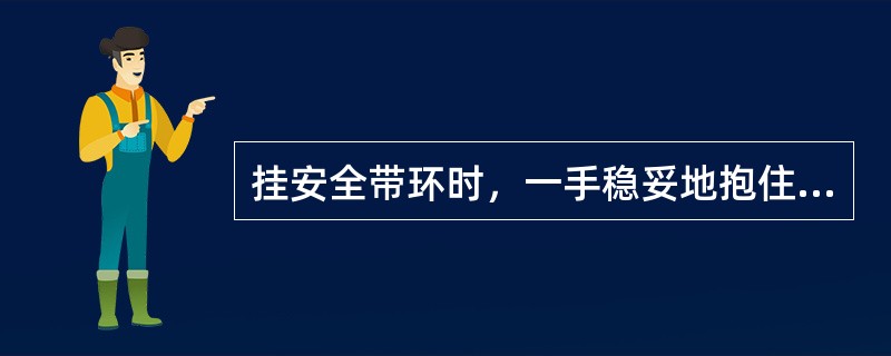 挂安全带环时，一手稳妥地抱住电杆，一手挂环，并闭锁安全（）。