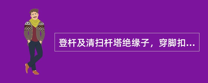 登杆及清扫杆塔绝缘子，穿脚扣时，（）的松紧要适当，防止脚扣在脚上转动或脱落。