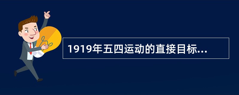 1919年五四运动的直接目标是（）。