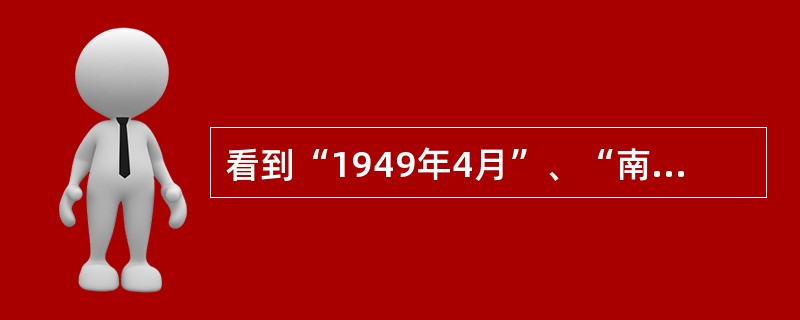 看到“1949年4月”、“南京解放”、“国民党政权垮台”等关键词，你能联想到的事
