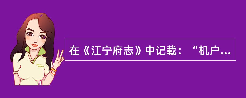 在《江宁府志》中记载：“机户不得逾百张，张纳税当五十金，织选批准造册，给文凭然后