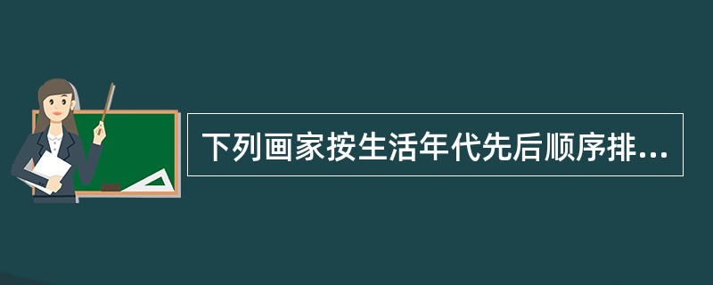 下列画家按生活年代先后顺序排列，应为（）①顾恺之②吴道子③张择端④赵孟頫⑤郑燮⑥