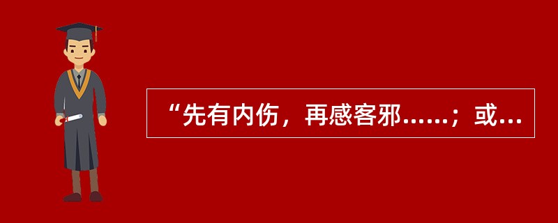 “先有内伤，再感客邪……；或先因于湿，再因饥劳而病者”，语出：（）