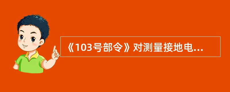 《103号部令》对测量接地电阻有何要求？