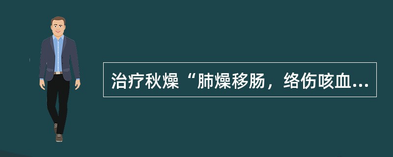 治疗秋燥“肺燥移肠，络伤咳血”证，最合适的方剂是：（）