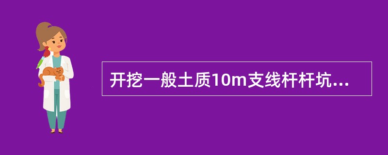 开挖一般土质10m支线杆杆坑，土质松软处应设防塌板；坑深超过1．5m时，坑内工作