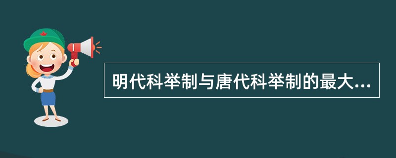 明代科举制与唐代科举制的最大差别是（）