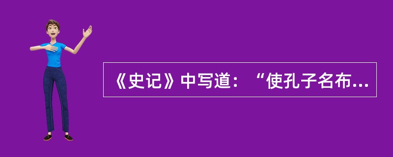 《史记》中写道：“使孔子名布扬天下者，子贡先后之也。此所谓得势而益彰乎？”子贡是