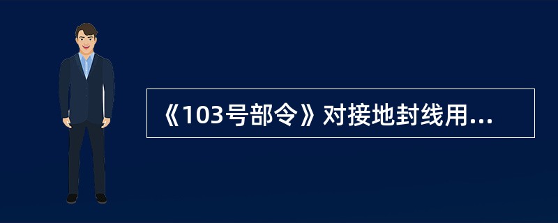 《103号部令》对接地封线用接地线是如何规定的？