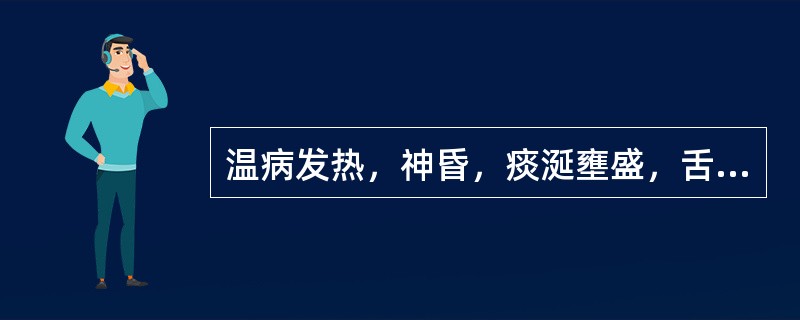 温病发热，神昏，痰涎壅盛，舌苔黄腻，治宜选用（）