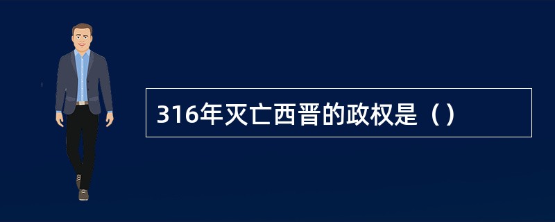 316年灭亡西晋的政权是（）