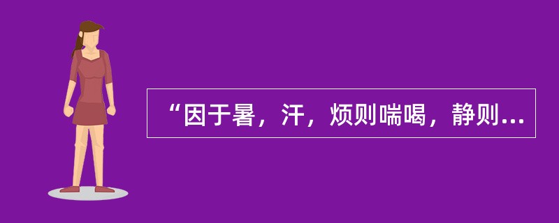 “因于暑，汗，烦则喘喝，静则多言，体若燔炭，汗出而散”语出：（）