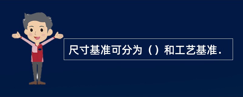 尺寸基准可分为（）和工艺基准．