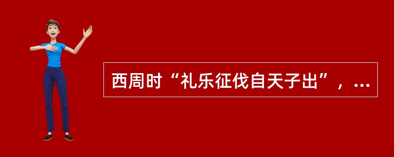 西周时“礼乐征伐自天子出”，到春秋时则“礼乐征伐自诸侯出”。导致这一变化的根本原