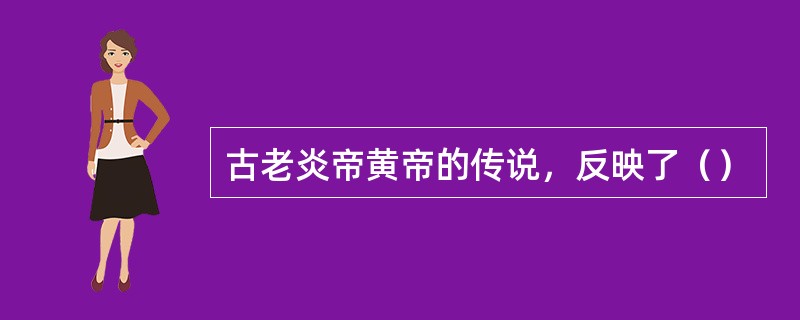 古老炎帝黄帝的传说，反映了（）