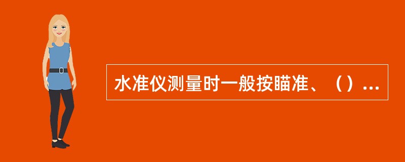 水准仪测量时一般按瞄准、（）、读数的程序进行。