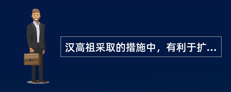 汉高祖采取的措施中，有利于扩大西汉统治阶层力量的（）