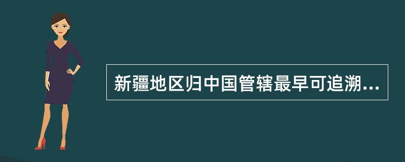 新疆地区归中国管辖最早可追溯到（）