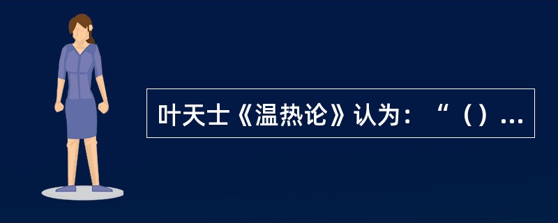 叶天士《温热论》认为：“（），到气才可清气，入营犹可透热转气，……入血就恐耗血动