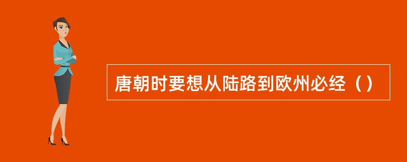 唐朝时要想从陆路到欧州必经（）