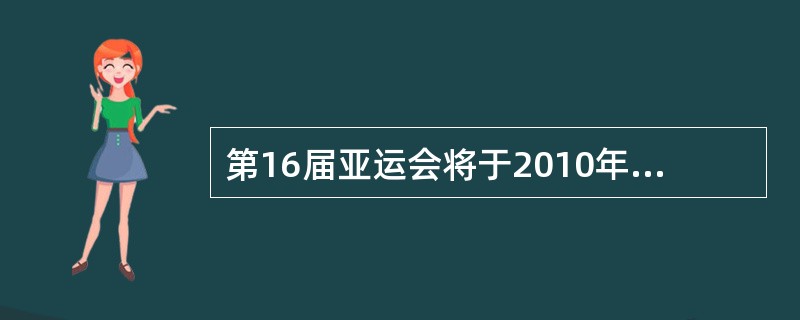 第16届亚运会将于2010年11月12日至27日在广州进行。亚运会不仅是一场体育