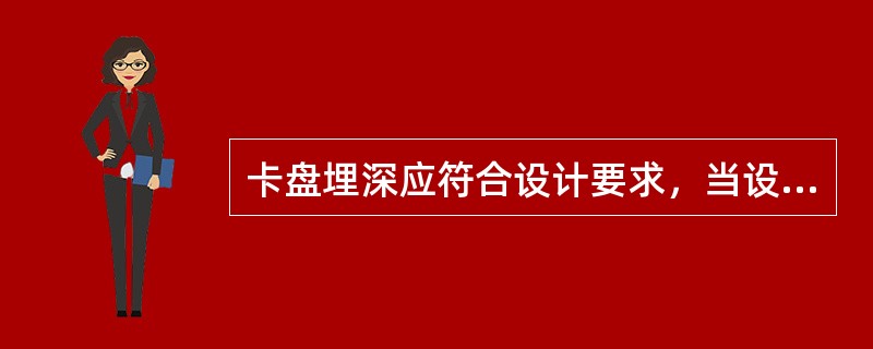 卡盘埋深应符合设计要求，当设计无埋深规定时，上平面距地面不应小于（）mm。